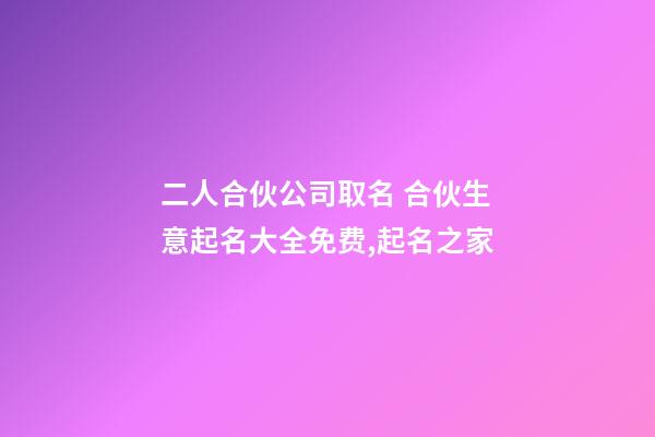二人合伙公司取名 合伙生意起名大全免费,起名之家-第1张-公司起名-玄机派